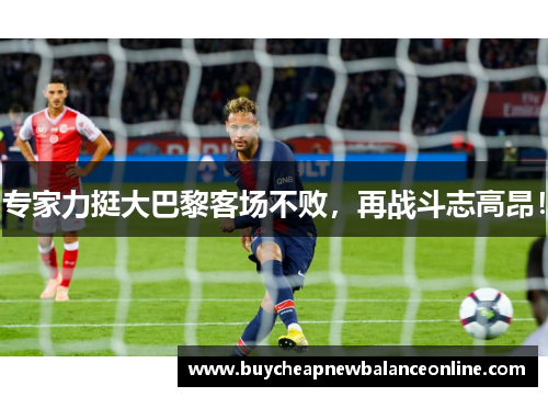 专家力挺大巴黎客场不败，再战斗志高昂！
