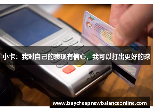 小卡：我对自己的表现有信心，我可以打出更好的球