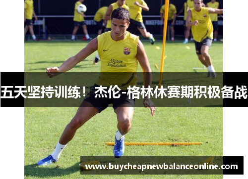 五天坚持训练！杰伦-格林休赛期积极备战
